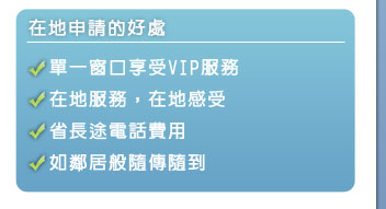 在地申請的好處-單一窗口享受VIP服務,在地服務在地感受,省長途電話費,如鄰居般隨傳隨到